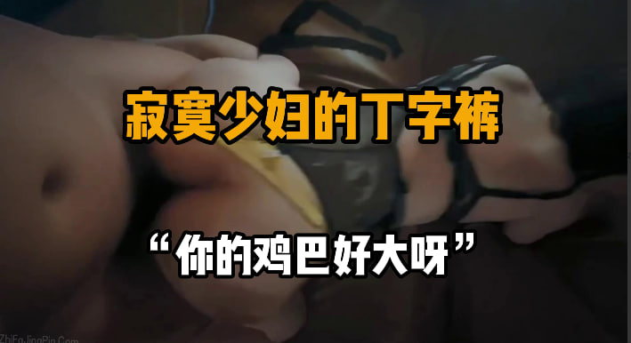 完整版16分钟 “太大了我嘴都含不住” 风骚少妇，之前约过很多次，最近发消息说好久没被日了，想被大鸡巴塞满，太鸡巴骚了，约了个时间来干她的骚逼，自己还把丁字裤给穿上了，各种姿势被打桩，插的少妇面色潮红，逼里塞满都流出来了。#编号DEC061